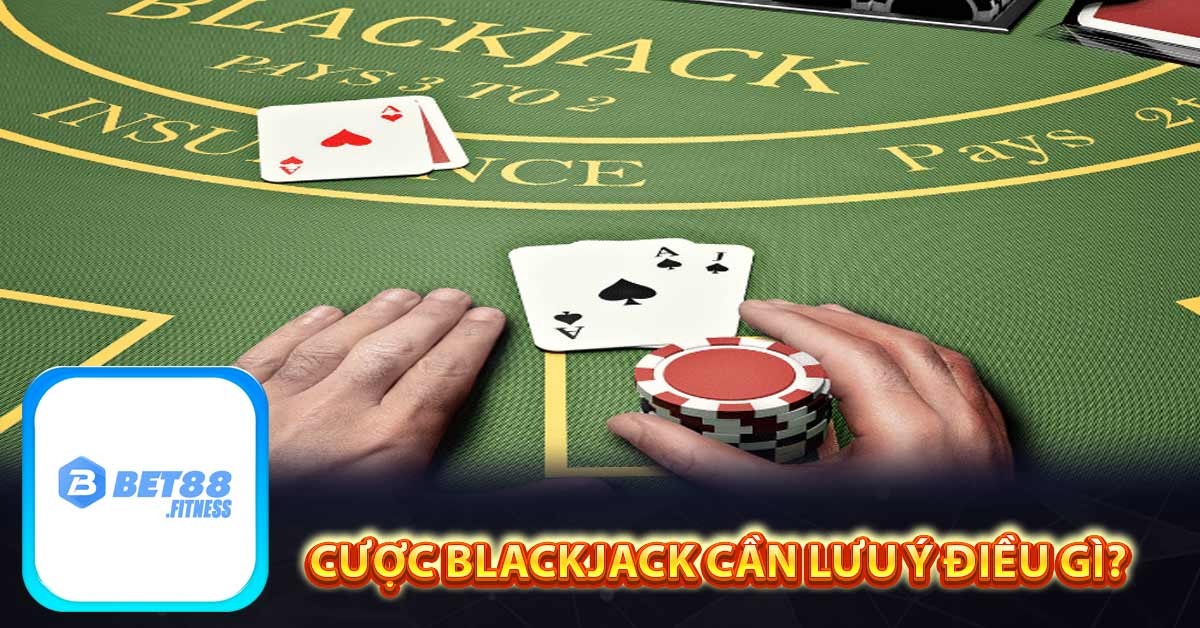 Cược Blackjack cần lưu ý điều gì?