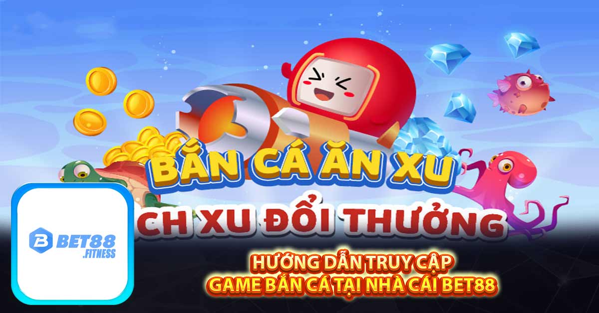 Hướng dẫn truy cập game bắn cá tại nhà cái Bet88