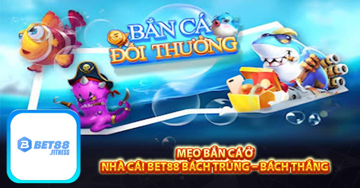 Mẹo bắn cá ở nhà cái Bet88 bách trúng – bách thắng